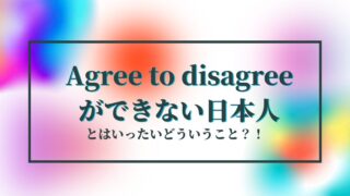 日本人はagree to disagreeが苦手なのか