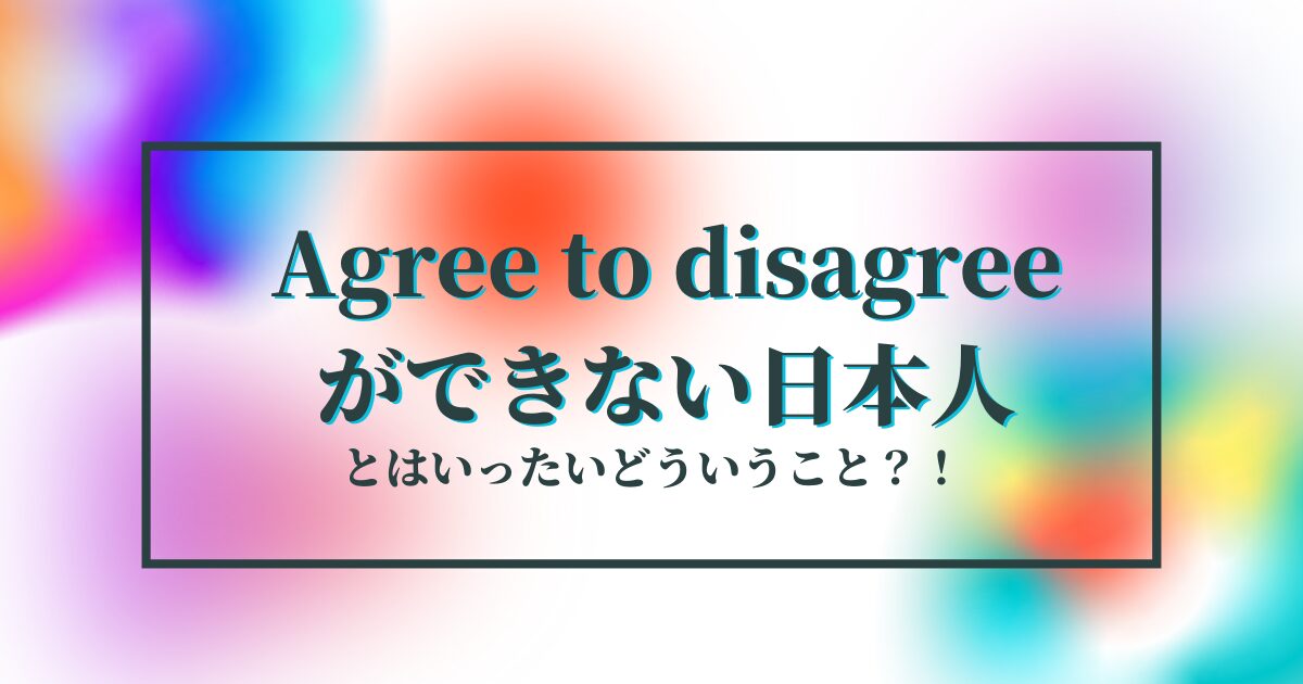 日本人はagree to disagreeが苦手なのか